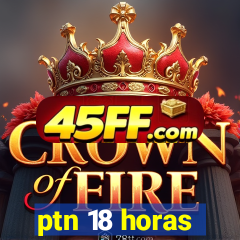 ptn 18 horas